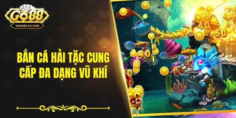Bắn cá hải tặc cung cấp đa dạng vũ khí