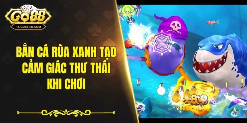 Bắn cá rùa xanh tạo cảm giác thư thái khi chơi