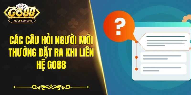 Các câu hỏi người mới thường đặt ra khi liên hệ GO88