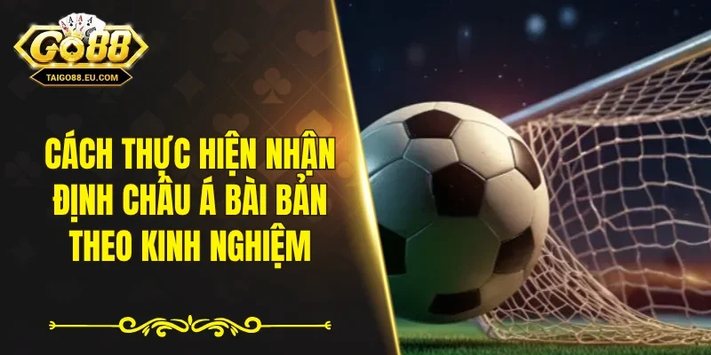 Cách thực hiện nhận định châu Á bài bản theo kinh nghiệm