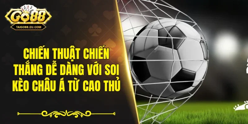 Chiến thuật chiến thắng dễ dàng với soi kèo châu Á từ cao thủ