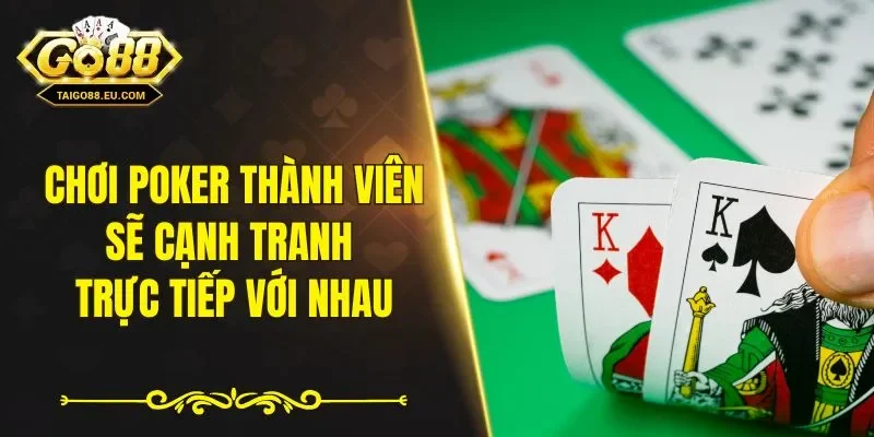 Chơi Poker thành viên sẽ cạnh tranh trực tiếp với nhau