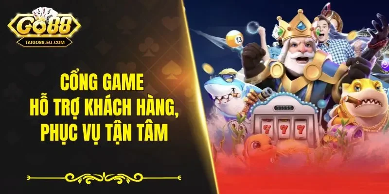 Cổng game hỗ trợ khách hàng và phục vụ tận tâm
