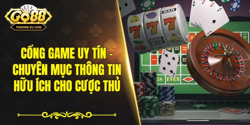 Cổng game uy tín - Chuyên mục thông tin hữu ích cho cược thủ