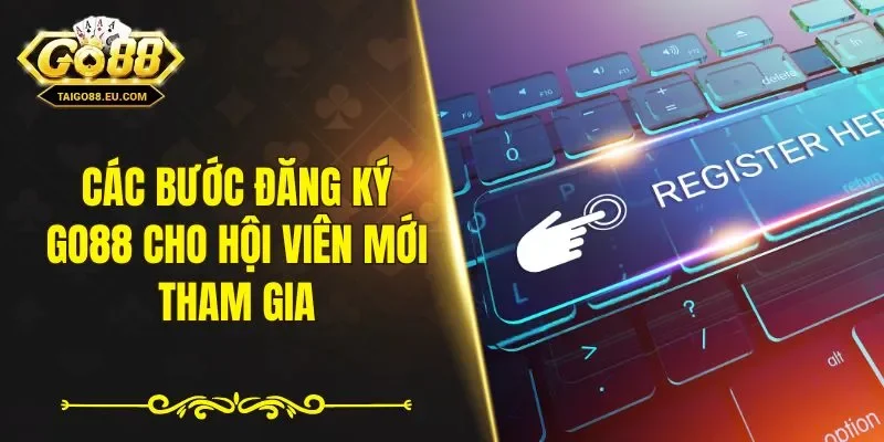 Các bước đăng ký GO88 cho hội viên mới tham gia