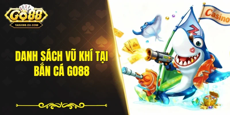Danh sách vũ khí tại bắn cá GO88