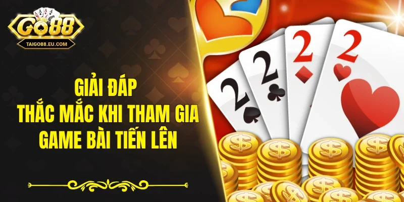 Giải đáp thắc mắc khi tham gia game bài tiến lên