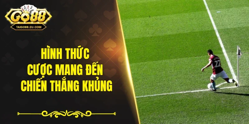 Hình thức cược mang đến chiến thắng khủng
