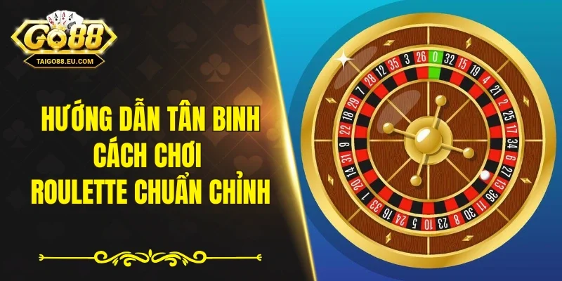 Hướng dẫn tân binh cách chơi Roulette chuẩn chỉnh