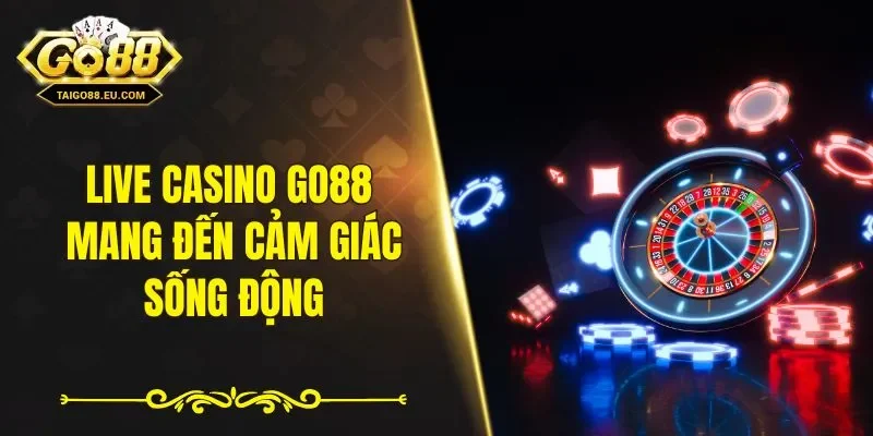 Live Casino GO88 mang đến cảm giác sống động