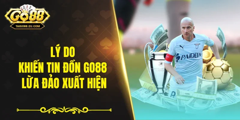 Lý do khiến tin đồn GO88 lừa đảo xuất hiện