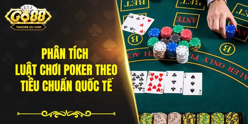 Phân tích luật chơi poker theo tiêu chuẩn quốc tế