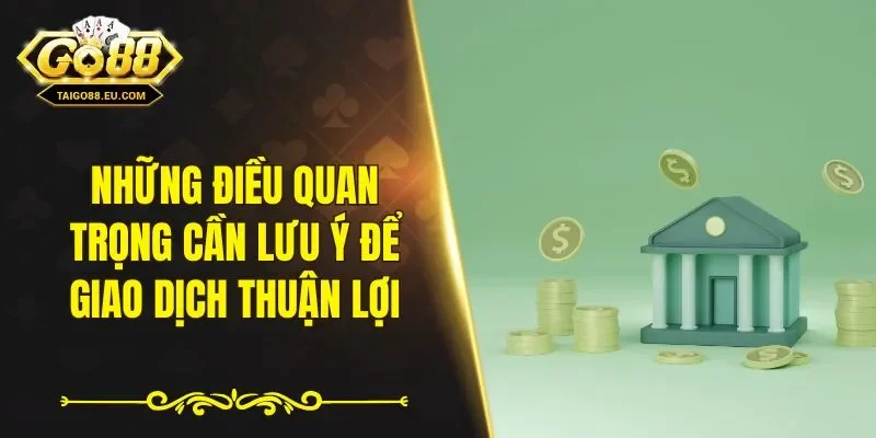 Những điều quan trọng cần lưu ý để giao dịch thuận lợi