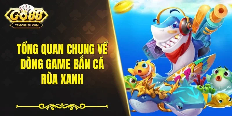 Tổng quan chung về dòng game bắn cá rùa xanh